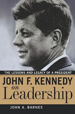 John F. Kennedy o przywództwie: Lekcje i dziedzictwo prezydenta - John F. Kennedy on Leadership: The Lessons and Legacy of a President