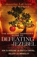 Przewodnik duchowego wojownika po pokonaniu Jezebel: Jak pokonać ducha kontroli, bałwochwalstwa i niemoralności? - The Spiritual Warrior's Guide to Defeating Jezebel: How to Overcome the Spirit of Control, Idolatry and Immorality