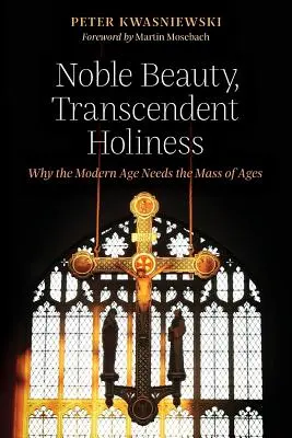 Szlachetne piękno, transcendentna świętość: Dlaczego współczesność potrzebuje Mszy Wieków - Noble Beauty, Transcendent Holiness: Why the Modern Age Needs the Mass of Ages