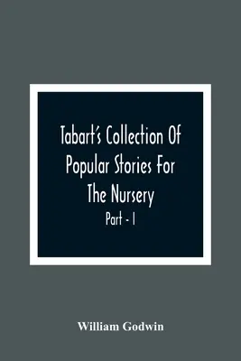 Tabart's Collection of Popular Stories for the Nursery; Z francuskich, włoskich i staroangielskich pisarzy Część I - Tabart'S Collection Of Popular Stories For The Nursery; From The French, Italian, And Old English Writers Part - I