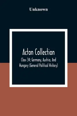 Kolekcja Actona: Klasa 34; Niemcy, Austria i Węgry (Ogólna historia polityczna) - Acton Collection: Class 34; Germany, Austria, And Hungary (General Political History)