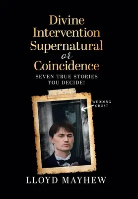 Boska interwencja: nadprzyrodzone czy przypadek: Siedem nadprzyrodzonych prawdziwych historii - Divine Intervention Supernatural or Coincidence: Seven Supernatural True Stories