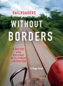 Kolejarze bez granic: Historia Korporacji Rozwoju Kolei - Railroaders Without Borders: A History of the Railroad Development Corporation