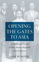 Otwierając bramy do Azji: Transpacyficzna historia tego, jak Ameryka uchyliła azjatyckie wykluczenie - Opening the Gates to Asia: A Transpacific History of How America Repealed Asian Exclusion