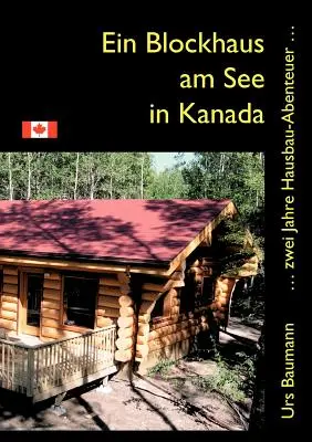 Ein Blockhaus am See in Kanada: ... zwei Jahre Hausbau - Abenteuer ... - Ein Blockhaus am See in Kanada: ... zwei Jahre Hausbau - Abenteuer...