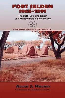 Fort Selden, 1865-1891: Narodziny, życie i śmierć fortu granicznego w Nowym Meksyku - Fort Selden, 1865-1891: The Birth, Life, and Death of a Frontier Fort in New Mexico