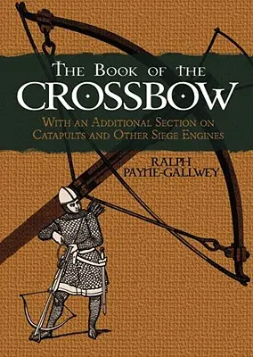 Księga kuszy: Z dodatkową sekcją o katapultach i innych silnikach oblężniczych - The Book of the Crossbow: With an Additional Section on Catapults and Other Siege Engines