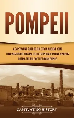 Pompeje: A Captivating Guide to the City in Ancient Rome That Was Burned Because of the Eruption of Mount Vesuvius during the R - Pompeii: A Captivating Guide to the City in Ancient Rome That Was Buried Because of the Eruption of Mount Vesuvius during the R