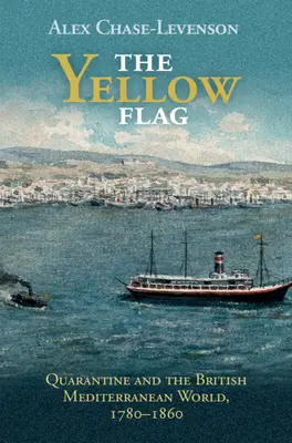 Żółta flaga: Kwarantanna i brytyjski świat śródziemnomorski, 1780-1860 - The Yellow Flag: Quarantine and the British Mediterranean World, 1780-1860