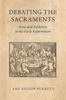 Debatując o sakramentach: Druk i autorytet we wczesnej reformacji - Debating the Sacraments: Print and Authority in the Early Reformation