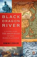 Rzeka Czarnego Smoka: Podróż w dół rzeki Amur między Rosją a Chinami - Black Dragon River: A Journey Down the Amur River Between Russia and China