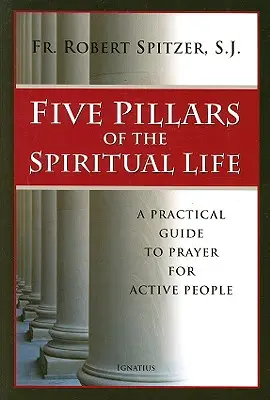 Pięć filarów życia duchowego: Praktyczny przewodnik po modlitwie dla osób aktywnych - Five Pillars of the Spiritual Life: A Practical Guide to Prayer for Active People