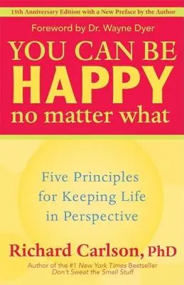 Możesz być szczęśliwy bez względu na wszystko: Pięć zasad utrzymywania życia w perspektywie - You Can Be Happy No Matter What: Five Principles for Keeping Life in Perspective