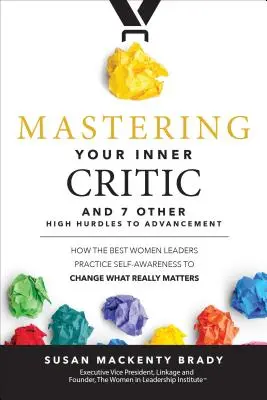 Mastering Your Inner Critic and 7 Other High Hurdles to Advancement: Jak najlepsze kobiety-przywódcy ćwiczą samoświadomość, aby zmienić to, co naprawdę ma znaczenie - Mastering Your Inner Critic and 7 Other High Hurdles to Advancement: How the Best Women Leaders Practice Self-Awareness to Change What Really Matters