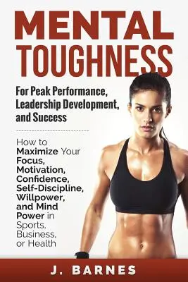 Mental Toughness for Peak Performance, Leadership Development, and Success: Jak zmaksymalizować koncentrację, motywację, pewność siebie, samodyscyplinę i siłę woli? - Mental Toughness for Peak Performance, Leadership Development, and Success: How to Maximize Your Focus, Motivation, Confidence, Self-Discipline, Willp