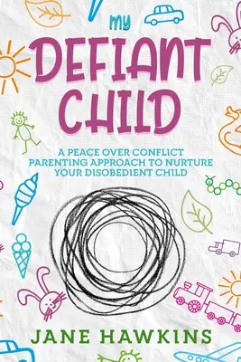 My Defiant Child: A Peace Over Conflict Parenting Approach to Nurture Your Disobed Child. - My Defiant Child: A Peace Over Conflict Parenting Approach to Nurture Your Disobedient Child.