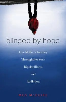 Oślepiona nadzieją: podróż matki przez chorobę dwubiegunową i uzależnienie syna - Blinded by Hope: One Mother's Journey Through Her Son's Bipolar Illness and Addiction
