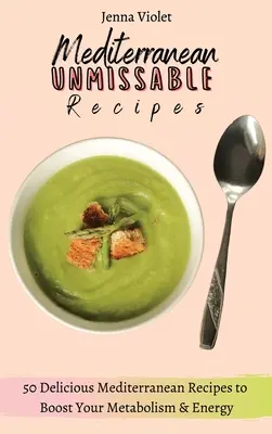 Śródziemnomorskie przepisy, których nie można przegapić: 50 pysznych śródziemnomorskich przepisów na zwiększenie metabolizmu i energii - Mediterranean Unmissable Recipes: 50 Delicious Mediterranean Recipes to Boost Your Metabolism & Energy