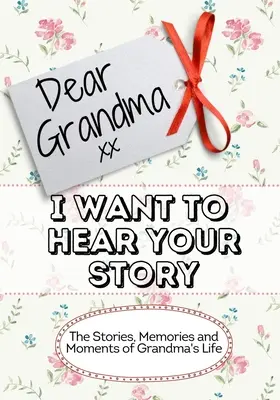 Droga babciu, chcę usłyszeć twoją historię: Historie, wspomnienia i chwile z życia babci - Dear Grandma, I Want To Hear Your Story: The Stories, Memories and Moments of Grandma's Life