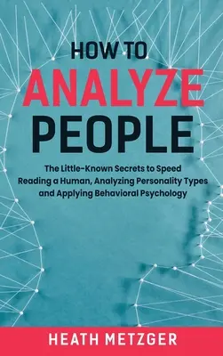 Jak analizować ludzi: Mało znane sekrety szybkiego czytania ludzi, analizowania typów osobowości i stosowania psychologii behawioralnej - How to Analyze People: The Little-Known Secrets to Speed Reading a Human, Analyzing Personality Types and Applying Behavioral Psychology