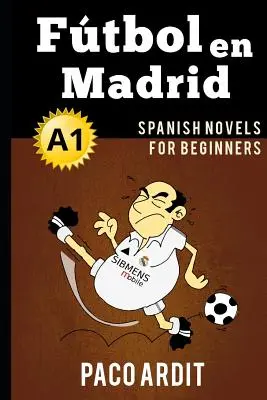 Powieści hiszpańskie: Ftbol en Madrid (Powieści hiszpańskie dla początkujących - A1) - Spanish Novels: Ftbol en Madrid (Spanish Novels for Beginners - A1)