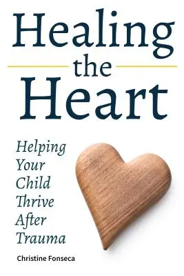 Uzdrawianie serca: Pomaganie dziecku rozwijać się po traumie - Healing the Heart: Helping Your Child Thrive After Trauma