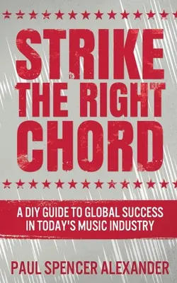 Strike The Right Chord: Przewodnik dla majsterkowiczów po globalnym sukcesie w dzisiejszym przemyśle muzycznym - Strike The Right Chord: A DIY Guide to Global Success in Today's Music Industry
