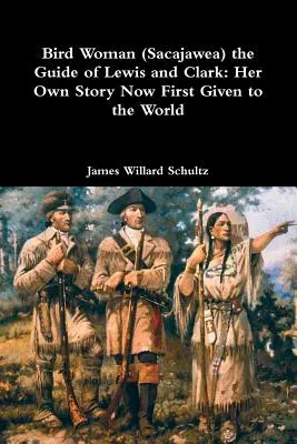 Kobieta-ptak (Sacajawea) przewodnik Lewisa i Clarka: jej własna historia po raz pierwszy przedstawiona światu - Bird Woman (Sacajawea) the Guide of Lewis and Clark: Her Own Story Now First Given to the World