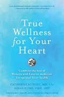 Prawdziwe zdrowie dla serca: Połącz to, co najlepsze w zachodniej i wschodniej medycynie dla optymalnego zdrowia serca - True Wellness For Your Heart: Combine The Best Of Western And Eastern Medicine For Optimal Heart Health