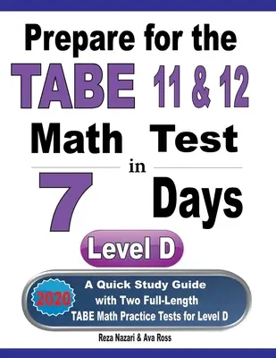 Przygotuj się do testu matematycznego TABE 11 i 12 w 7 dni: Szybki przewodnik do nauki z dwoma pełnowymiarowymi testami praktycznymi TABE Math dla poziomu D - Prepare for the TABE 11 & 12 Math Test in 7 Days: A Quick Study Guide with Two Full-Length TABE Math Practice Tests for Level D