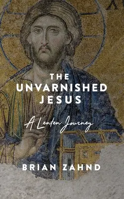 Nieskazitelny Jezus: Wielkopostna podróż - The Unvarnished Jesus: A Lenten Journey