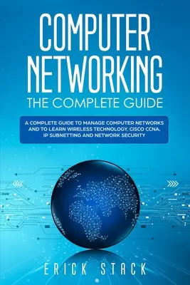 Kompletny przewodnik po sieciach komputerowych: A Complete Guide to Manage Computer Networks and to Learn Wireless Technology, Cisco CCNA, IP Subnetting and N - Computer Networking The Complete Guide: A Complete Guide to Manage Computer Networks and to Learn Wireless Technology, Cisco CCNA, IP Subnetting and N