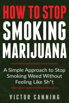 Jak rzucić palenie marihuany: Proste podejście do rzucenia palenia marihuany bez poczucia się jak gówno - How to Stop Smoking Marijuana: A Simple Approach to Stop Smoking Weed Without Feeling Like Shit