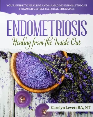Endometrioza - Uzdrawianie od wewnątrz: Twój przewodnik po leczeniu i zarządzaniu endometriozą poprzez łagodne terapie naturalne - Endometriosis - Healing from the Inside Out: Your Guide to Healing and Managing Endometriosis Through Gentle Natural Therapies