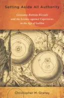 Odrzucając wszelką władzę: Giovanni Battista Riccioli i nauka przeciwko Kopernikowi w epoce Galileusza - Setting Aside All Authority: Giovanni Battista Riccioli and the Science Against Copernicus in the Age of Galileo