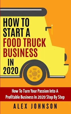 Jak rozpocząć działalność w branży food trucków w 2020 roku: Jak krok po kroku przekształcić swoją pasję w dochodowy biznes w 2020 roku - How To Start A Food Truck Business in 2020: How To Turn Your Passion Into A Profitable Business In 2020 Step By Step