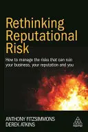 Rethinking Reputational Risk: How to Manage the Risks That Can Ruin Your Business, Your Reputation and You