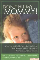 Nie bij mojej mamy! Podręcznik psychoterapii dziecko-rodzic z młodymi świadkami przemocy w rodzinie - Don't Hit My Mommy!: A Manual for Child-Parent Psychotherapy with Young Witnesses of Family Violence