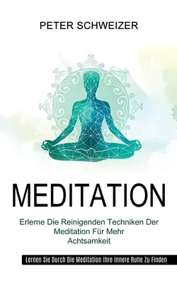 Medytacja: Erlerne Die Reinigenden Techniken Der Meditation Fr Mehr Achtsamkeit (Lernen Sie Durch Die Meditation Ihre Innere Ruh - Meditation: Erlerne Die Reinigenden Techniken Der Meditation Fr Mehr Achtsamkeit (Lernen Sie Durch Die Meditation Ihre Innere Ruh