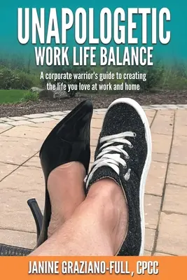 Unapologetic Work Life Balance: Przewodnik korporacyjnego wojownika po tworzeniu życia, które kochasz w pracy i w domu - Unapologetic Work Life Balance: A Corporate Warrior's Guide to Creating the Life You Love at Work and Home