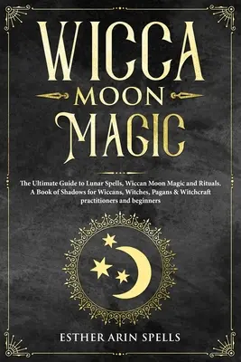 Wicca Moon Magic: The Ultimate Guide to Lunar Spells, Wiccan Moon Magic and Rituals. Księga cieni dla wiccan, czarownic, pogan i Wi - Wicca Moon Magic: The Ultimate Guide to Lunar Spells, Wiccan Moon Magic and Rituals. A Book of Shadows for Wiccans, Witches, Pagans & Wi