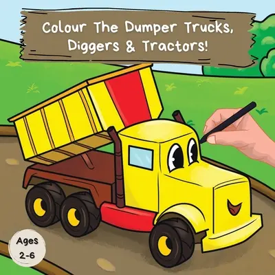 Pokoloruj wywrotki, koparki i traktory: Zabawna kolorowanka dla dzieci w wieku 2-6 lat - Colour the Dumper Trucks, Diggers & Tractors: A Fun Colouring Book For 2-6 Year Olds