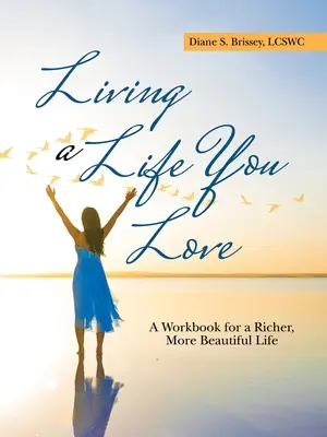 Życie, które kochasz: Podręcznik bogatszego i piękniejszego życia - Living a Life You Love: A Workbook for a Richer, More Beautiful Life