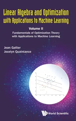 Algebra liniowa i optymalizacja z zastosowaniami do uczenia maszynowego - tom II: Podstawy teorii optymalizacji z zastosowaniami do uczenia maszynowego - Linear Algebra and Optimization with Applications to Machine Learning - Volume II: Fundamentals of Optimization Theory with Applications to Machine Le