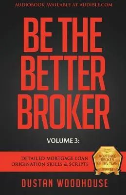 Bądź lepszym brokerem, tom 3: Szczegółowe umiejętności i skrypty dotyczące udzielania kredytów hipotecznych - Be The Better Broker, Volume 3: Detailed Mortgage Loan Origination Skills & Scripts