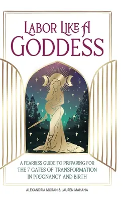 Rodzić jak bogini: Nieustraszony przewodnik po przygotowaniach do 7 bram transformacji w ciąży i porodzie - Labor Like a Goddess: A Fearless Guide to Preparing for the 7 Gates of Transformation in Pregnancy and Birth