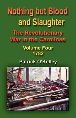 Nic oprócz krwi i rzezi: Wojna rewolucyjna w Karolinach - tom czwarty 1782 - Nothing But Blood and Slaughter: The Revolutionary War in the Carolinas - Volume Four 1782