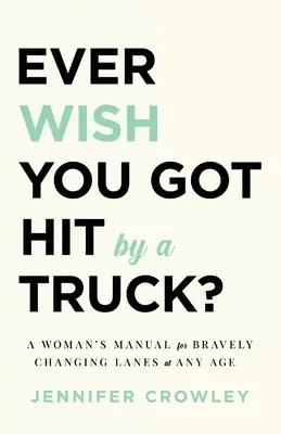 Ever Wish You Got Hit by a Truck: Kobiecy podręcznik odważnej zmiany pasa ruchu w każdym wieku - Ever Wish You Got Hit by a Truck?: A Woman's Manual for Bravely Changing Lanes at Any Age