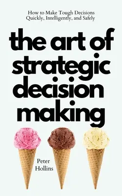 Sztuka podejmowania strategicznych decyzji: jak szybko, inteligentnie i bezpiecznie podejmować trudne decyzje - The Art of Strategic Decision-Making: How to Make Tough Decisions Quickly, Intelligently, and Safely