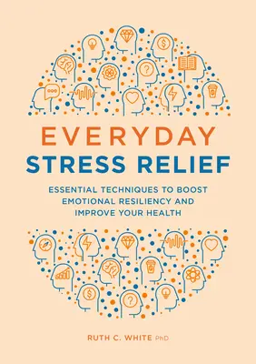 Codzienna ulga w stresie: Niezbędne techniki zwiększające odporność emocjonalną i poprawiające zdrowie - Everyday Stress Relief: Essential Techniques to Boost Emotional Resiliency and Improve Your Health